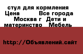 стул для кормления › Цена ­ 300 - Все города, Москва г. Дети и материнство » Мебель   